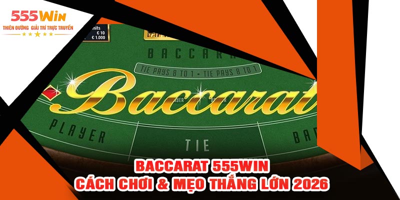 Baccarat 555WIN - Cách Chơi & Mẹo Thắng Lớn 2026