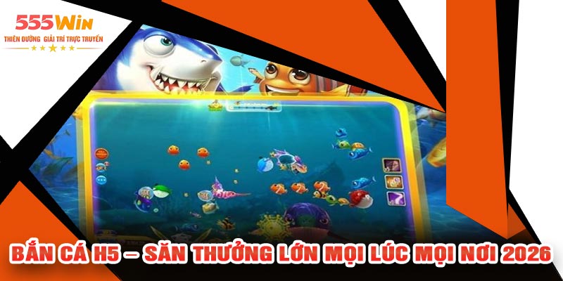 Bắn Cá H5 – Săn Thưởng Lớn Mọi Lúc Mọi Nơi 2026