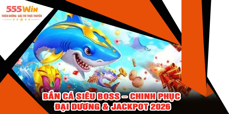 Bắn Cá Siêu BOSS – Chinh Phục Đại Dương & Jackpot 2026