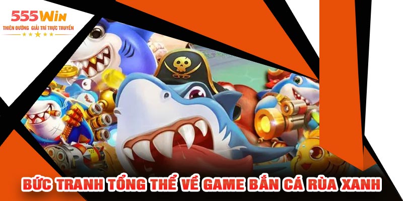 Bức tranh tổng thể về game Bắn Cá Rùa Xanh