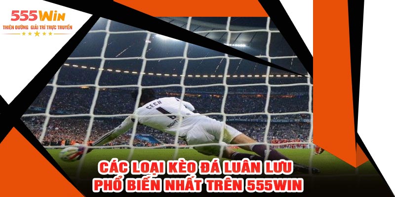 Các Loại Kèo Đá Luân Lưu Phổ Biến Nhất Trên 555WIN