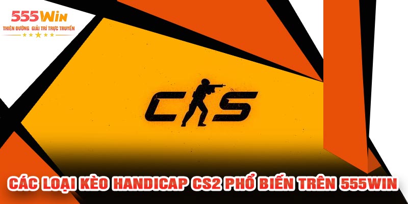 Các Loại Kèo Handicap CS2 Phổ Biến Trên 555WIN