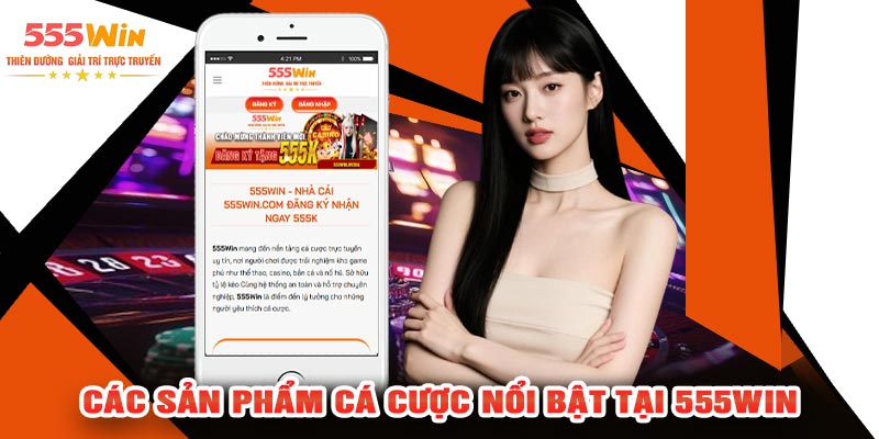 Các Sản Phẩm Cá Cược Nổi Bật Tại 555WIN