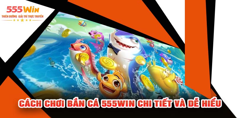 Cách Chơi Bắn Cá 555WIN Chi Tiết Và Dễ Hiểu