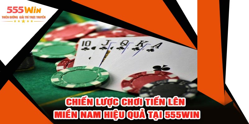 Chiến Lược Chơi Tiến Lên Miền Nam Hiệu Quả Tại 555WIN