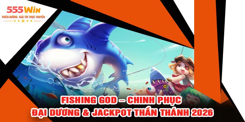 Fishing GOD – Chinh Phục Đại Dương & Jackpot Thần Thánh 2026