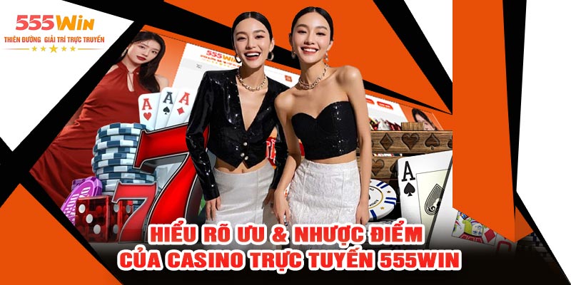Hiểu Rõ Ưu & Nhược Điểm Của Casino Trực Tuyến 555WIN