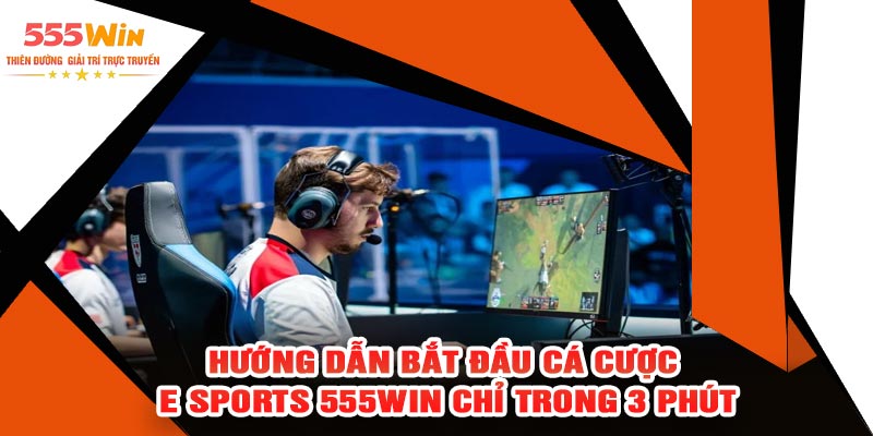 Hướng Dẫn Bắt Đầu Cá Cược E Sports 555WIN Chỉ Trong 3 Phút
