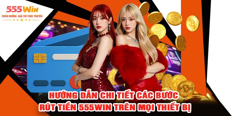 Hướng Dẫn Chi Tiết Các Bước Rút Tiền 555WIN Trên Mọi Thiết Bị