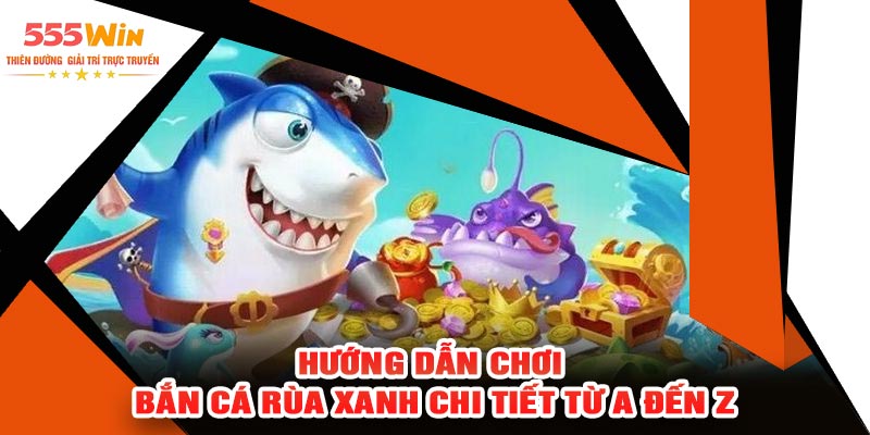 Hướng Dẫn Chơi Bắn Cá Rùa Xanh Chi Tiết Từ A Đến Z