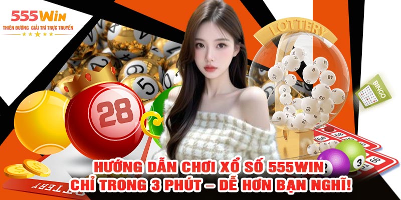 Hướng Dẫn Chơi Xổ Số 555WIN Chỉ Trong 3 Phút – Dễ Hơn Bạn Nghĩ!