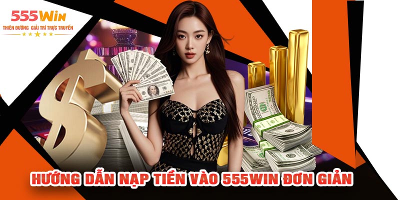 Hướng dẫn nạp tiền vào 555Win đơn giản