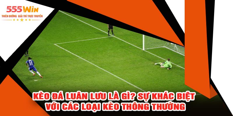 Kèo Đá Luân Lưu Là Gì? Sự Khác Biệt Với Các Loại Kèo Thông Thường