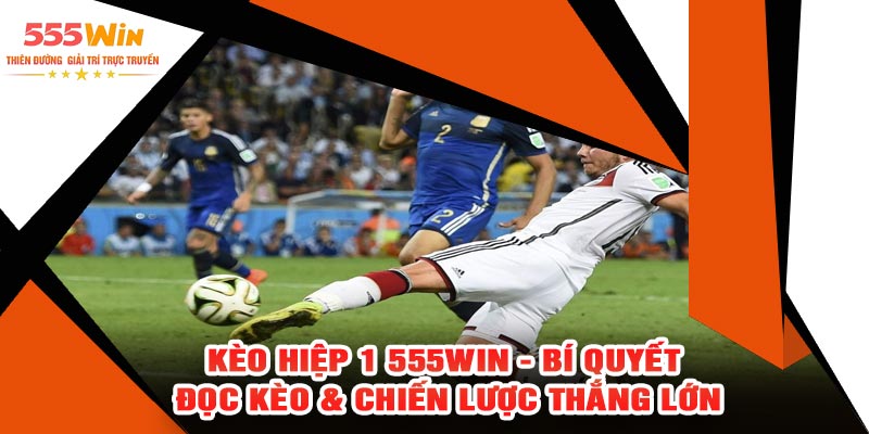 Kèo Hiệp 1 555WIN - Bí Quyết Đọc Kèo & Chiến Lược Thắng Lớn