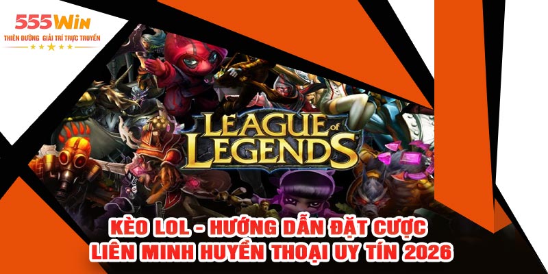 Kèo LOL - Hướng Dẫn Đặt Cược Liên Minh Huyền Thoại Uy Tín 2026