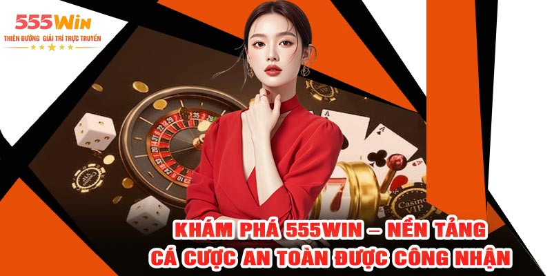 Khám phá 555Win - Nền tảng cá cược an toàn được công nhận