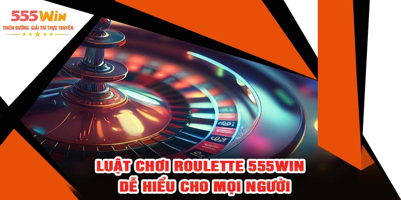 Luật Chơi Roulette 555WIN – Dễ Hiểu Cho Mọi Người