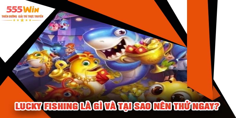Lucky Fishing Là Gì Và Tại Sao Nên Thử Ngay?