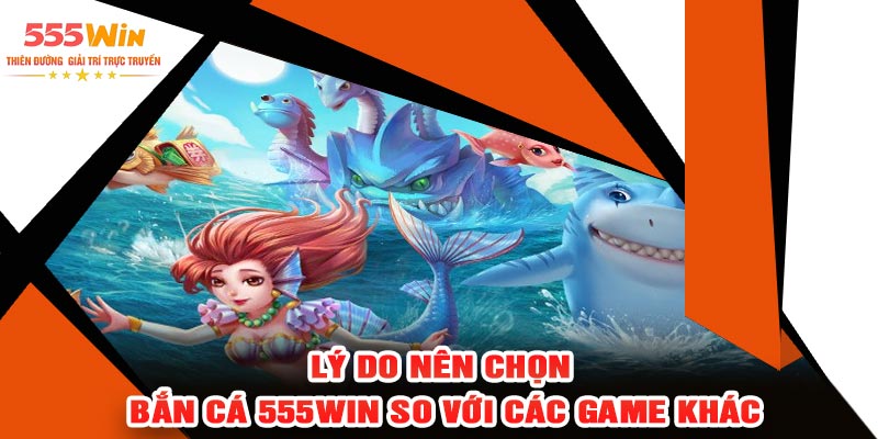 Lý Do Nên Chọn Bắn Cá 555WIN So Với Các Game Khác