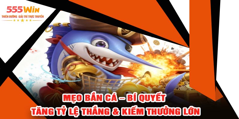 Mẹo Bắn Cá – Bí Quyết Tăng Tỷ Lệ Thắng & Kiếm Thưởng Lớn