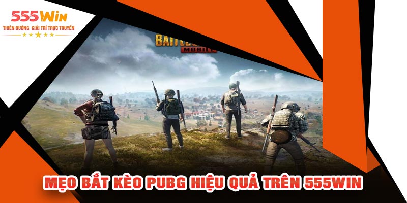 Mẹo Bắt Kèo PUBG Hiệu Quả Trên 555WIN