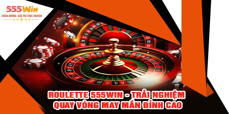 Roulette 555WIN - Trải Nghiệm Quay Vòng May Mắn Đỉnh Cao