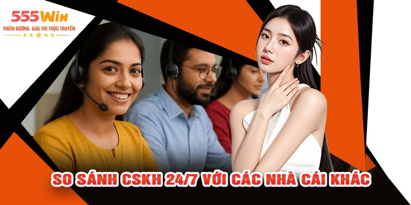 So Sánh CSKH 24/7 Với Các Nhà Cái Khác