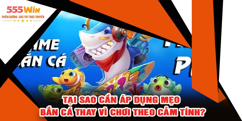 Tại Sao Cần Áp Dụng Mẹo Bắn Cá Thay Vì Chơi Theo Cảm Tính?