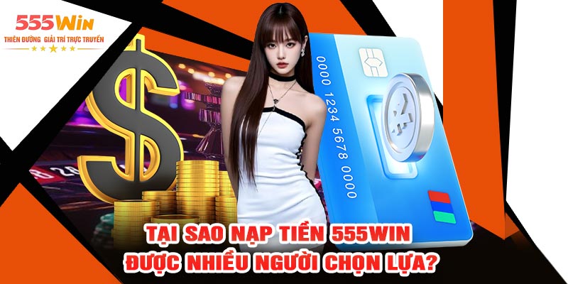 Tại Sao Nạp Tiền 555WIN Được Nhiều Người Chọn Lựa?