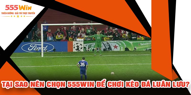 Tại Sao Nên Chọn 555WIN Để Chơi Kèo Đá Luân Lưu?