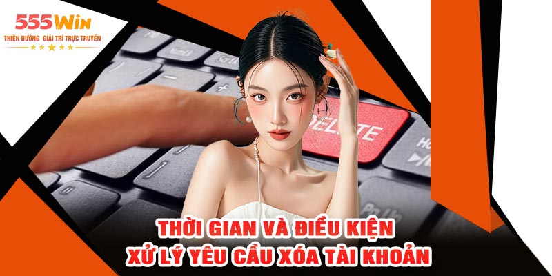Thời Gian Và Điều Kiện Xử Lý Yêu Cầu Xóa Tài Khoản