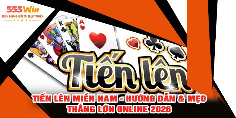 Tiến Lên Miền Nam - Hướng Dẫn & Mẹo Thắng Lớn Online 2026