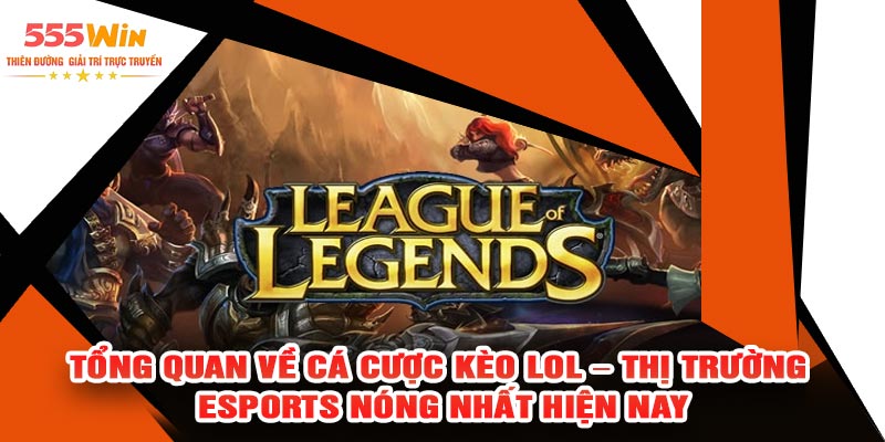 Tổng Quan Về Cá Cược Kèo LOL – Thị Trường Esports Nóng Nhất Hiện Nay