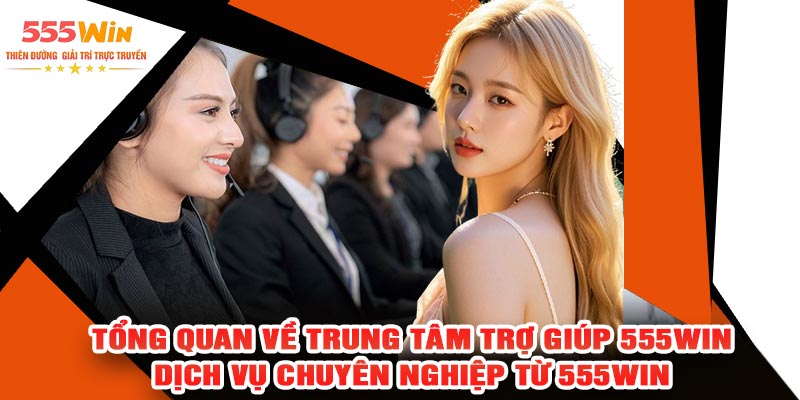 Tổng Quan Về Trung Tâm Trợ Giúp 555WIN – Dịch Vụ Chuyên Nghiệp Từ 555WIN