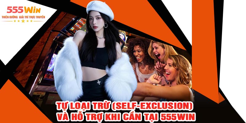 Tự Loại Trừ (Self-Exclusion) Và Hỗ Trợ Khi Cần Tại 555WIN