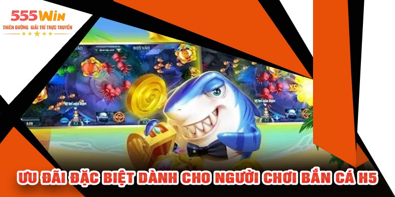Ưu Đãi Đặc Biệt Dành Cho Người Chơi Bắn Cá H5