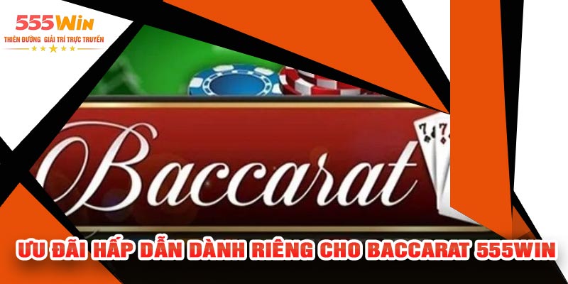 Ưu Đãi Hấp Dẫn Dành Riêng Cho Baccarat 555WIN