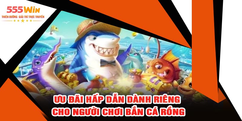 Ưu Đãi Hấp Dẫn Dành Riêng Cho Người Chơi Bắn Cá Rồng