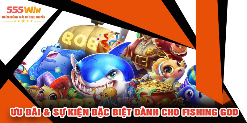 Ưu Đãi & Sự Kiện Đặc Biệt Dành Cho Fishing GOD