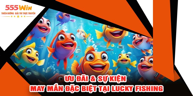 Ưu Đãi & Sự Kiện May Mắn Đặc Biệt Tại Lucky Fishing