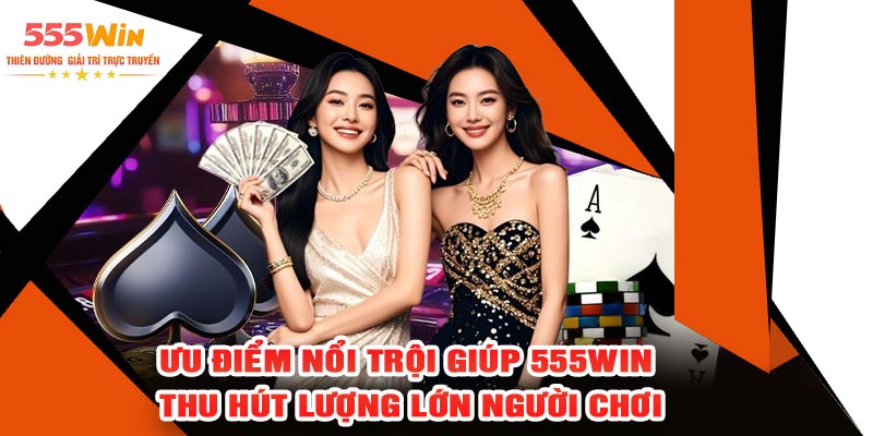 Ưu điểm nổi trội giúp 555Win thu hút lượng lớn người chơi
