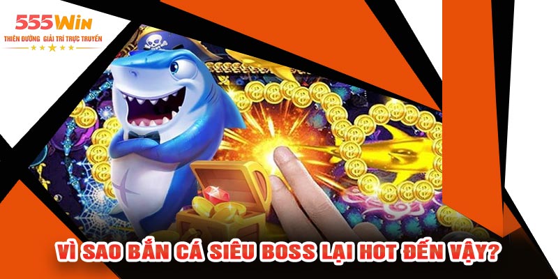 Vì Sao Bắn Cá Siêu BOSS Lại Hot Đến Vậy?