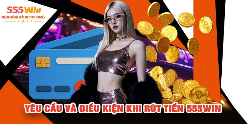 Yêu Cầu Và Điều Kiện Khi Rút Tiền 555WIN